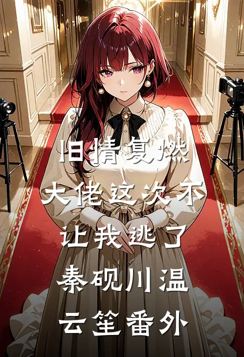 旧情复燃，大佬这次不让我逃了秦砚川温云笙番外