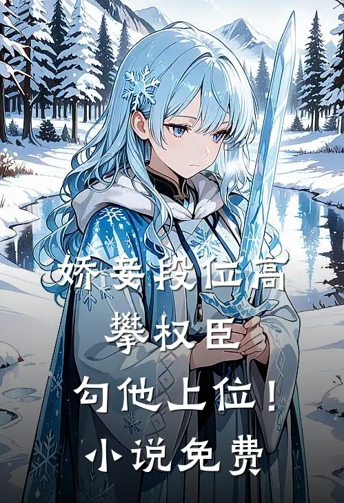 娇妾段位高,攀权臣,勾他上位!免费阅读
