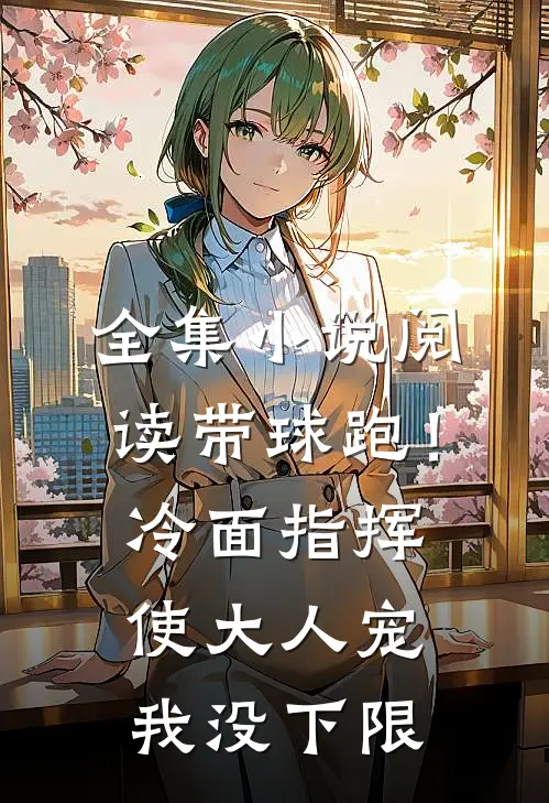 全集小说阅读带球跑！冷面指挥使大人宠我没下限