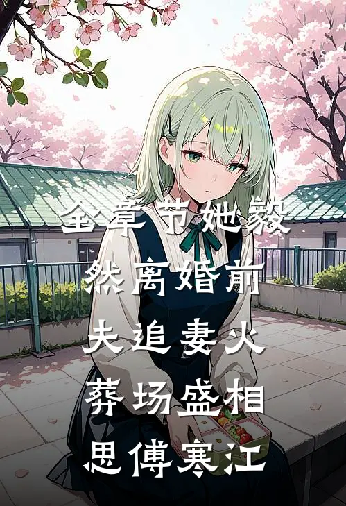 全章节她毅然离婚前夫追妻火葬场盛相思傅寒江