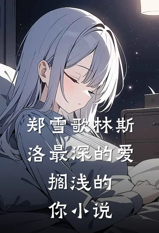 郑雪歌林斯洛最深的爱,搁浅的你在线阅读