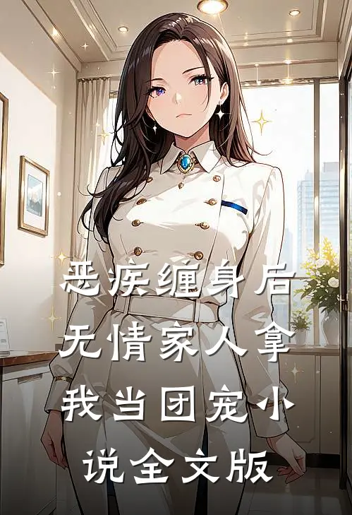 恶疾缠身后,无情家人拿我当团宠小说全文版