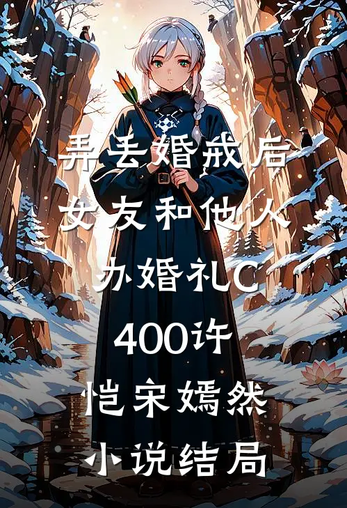 弄丢婚戒后，女友和他人办婚礼C400许恺宋嫣然小说结局