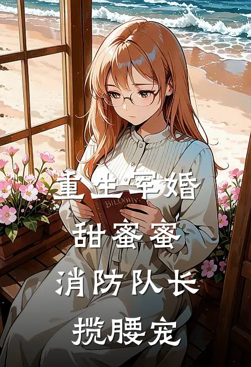 重生军婚甜蜜蜜,消防队长揽腰宠动漫短剧