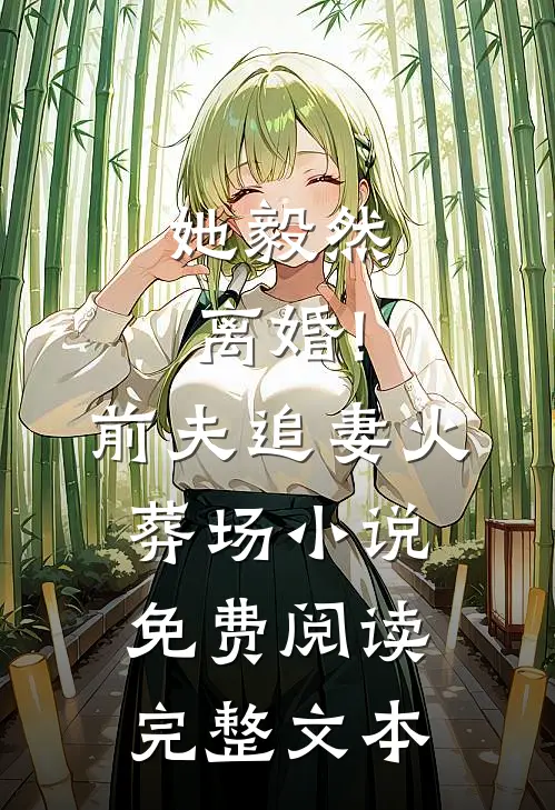 她毅然离婚!前夫追妻火葬场小说免费阅读完整文本