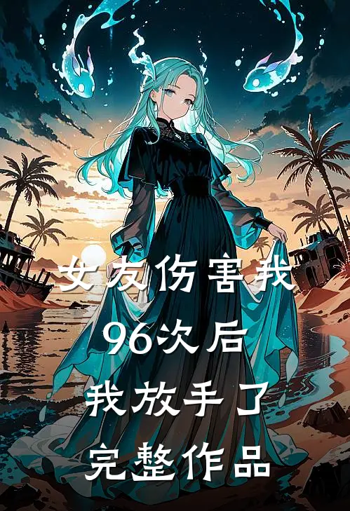 女友伤害我96次后,我放手了完整作品视频
