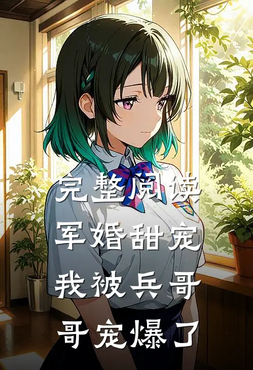 完整阅读军婚甜宠我被兵哥哥宠爆了全文
