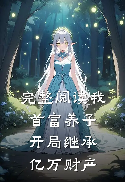 完整阅读我,首富养子,开局继承亿万财产