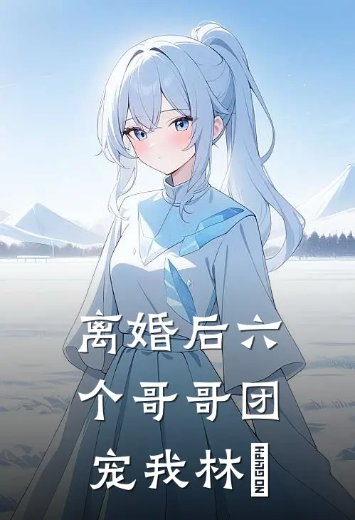 离婚后六个哥哥团宠我林婳