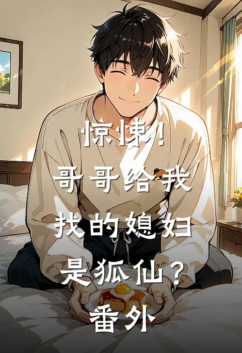 惊悚!哥哥给我找的媳妇是狐仙?番外免费阅读
