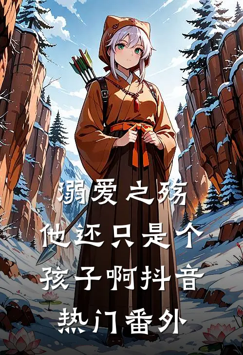 溺爱之殇他还只是个孩子啊抖音热门 番外免费阅读