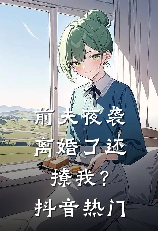 前夫夜袭离婚了还撩我?抖音热门
