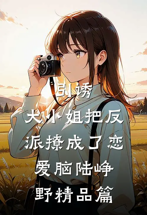引诱:大小姐把反派撩成了恋爱脑陆峥野精品篇