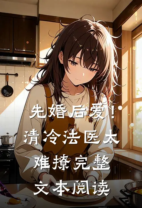 先婚后爱！清冷法医太难撩完整文本阅读