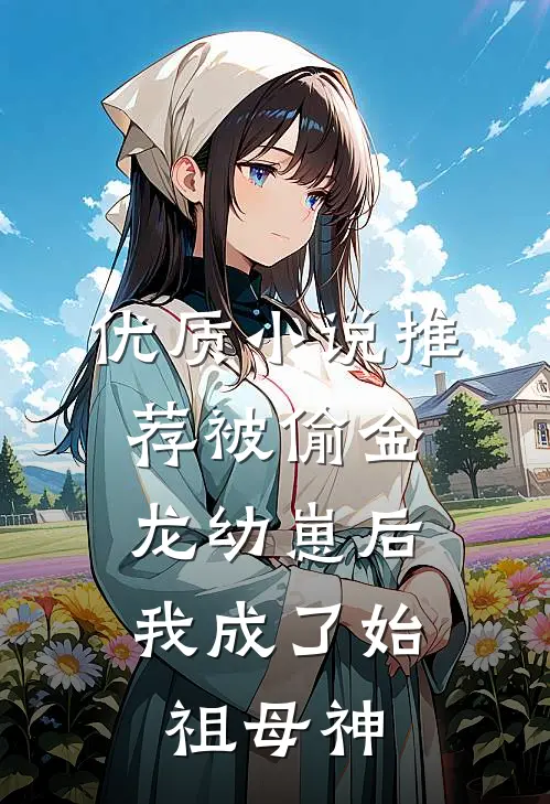 优质小说推荐被偷金龙幼崽后，我成了始祖母神