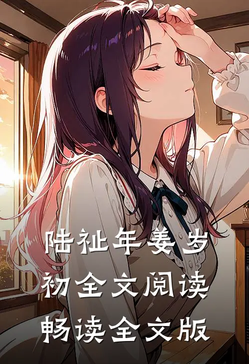 陆祉年姜岁初全文阅读畅读全文版