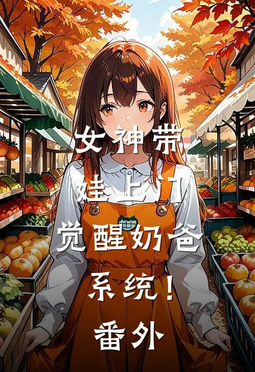 女神带娃上门,觉醒奶爸系统! 番外