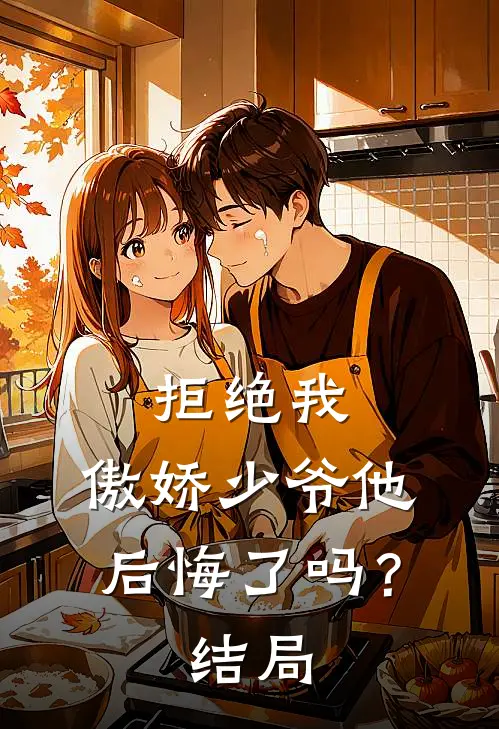 拒绝我,傲娇少爷他后悔了吗?结局怎么样