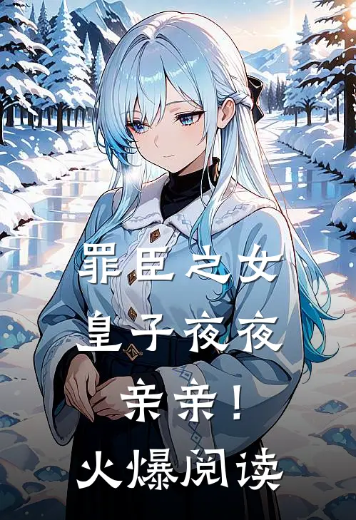 罪臣之女,皇子夜夜亲亲!火爆阅读