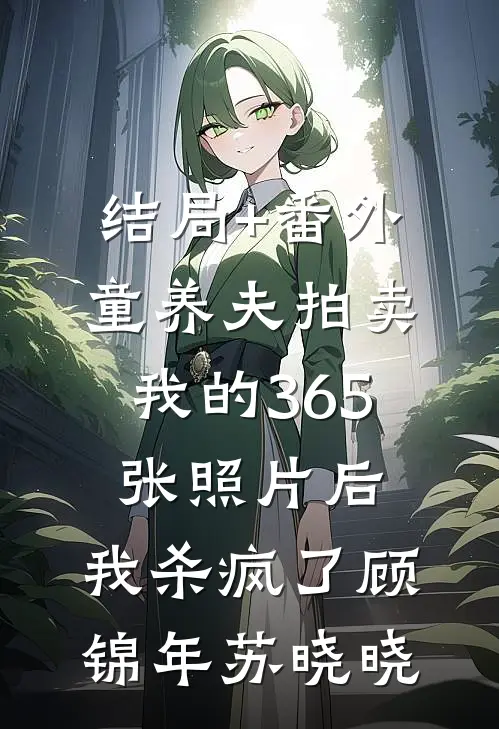结局+番外童养夫拍卖我的365张照片后，我杀疯了顾锦年苏晓晓