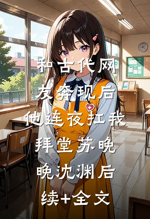 和古代网友奔现后，他连夜扛我拜堂苏晚晚沈渊后续+全文