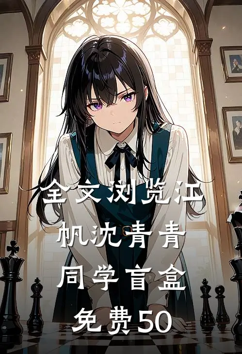 全文浏览江帆沈青青同学盲盒免费50