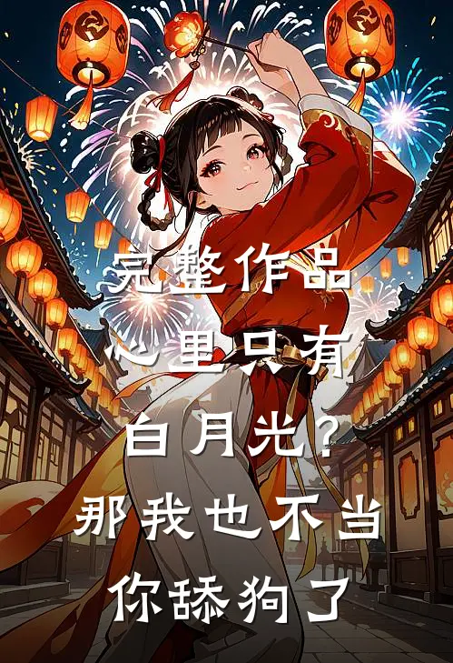 完整作品心里只有白月光?那我也不当你舔狗了
