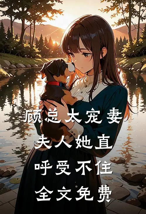 顾总太宠妻,夫人她直呼受不住全文免费观看