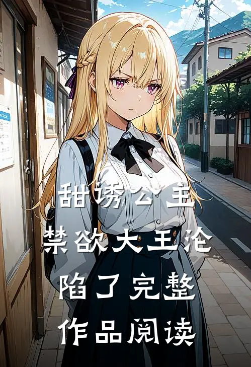 甜诱公主，禁欲大王沦陷了完整作品阅读