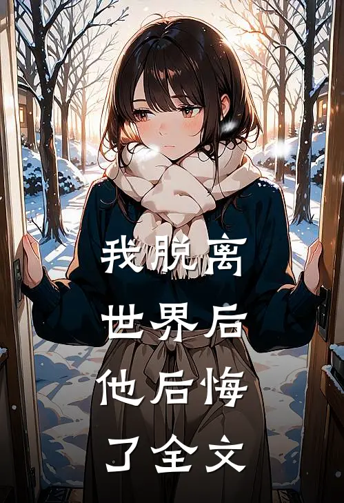 我脱离世界后,他后悔了全文免费