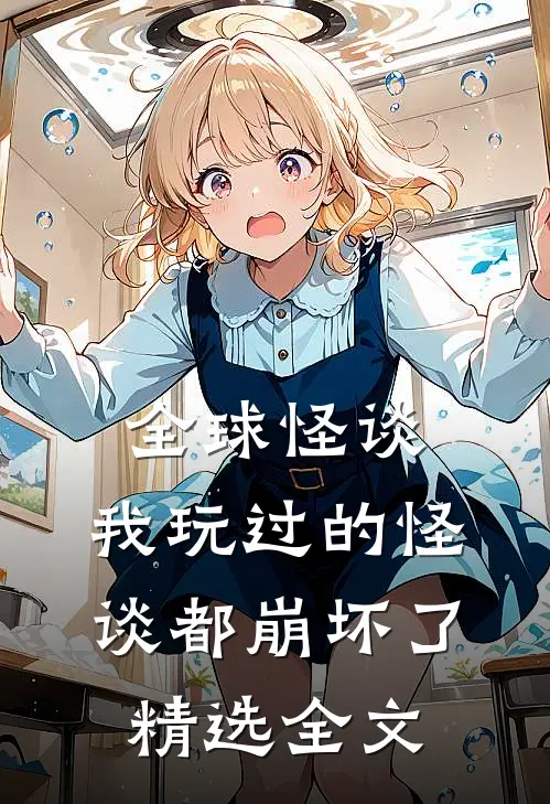 全球怪谈,我玩过的怪谈都崩坏了精选全文