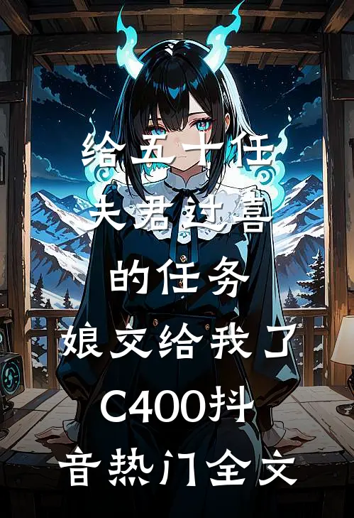 给五十任夫君过喜的任务，娘交给我了C400抖音热门全文