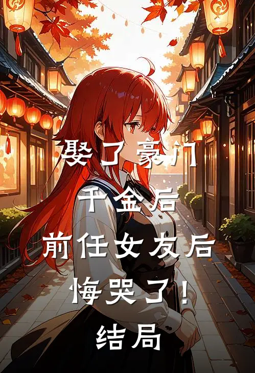 娶了豪门千金后,前任女友后悔哭了!结局怎么样