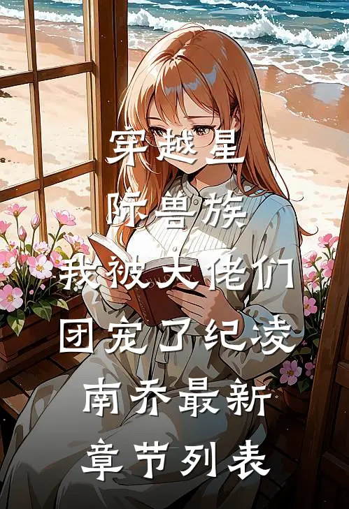 穿越星际兽族，我被大佬们团宠了纪凌南乔最新章节列表