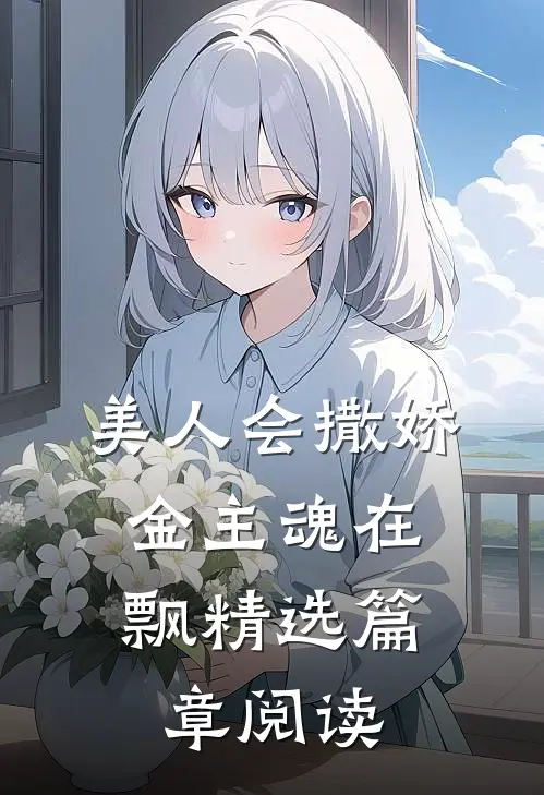 美人会撒娇,金主魂在飘精选篇章阅读