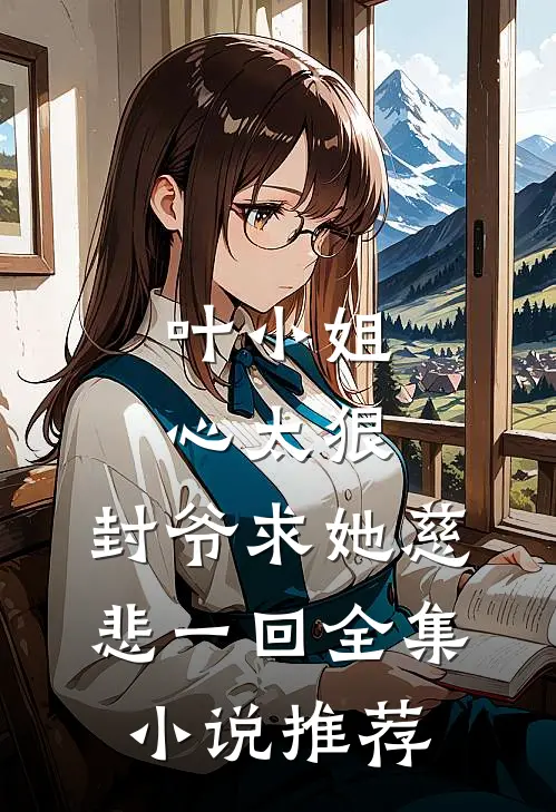 叶小姐心太狠,封爷求她慈悲一回全集推荐文