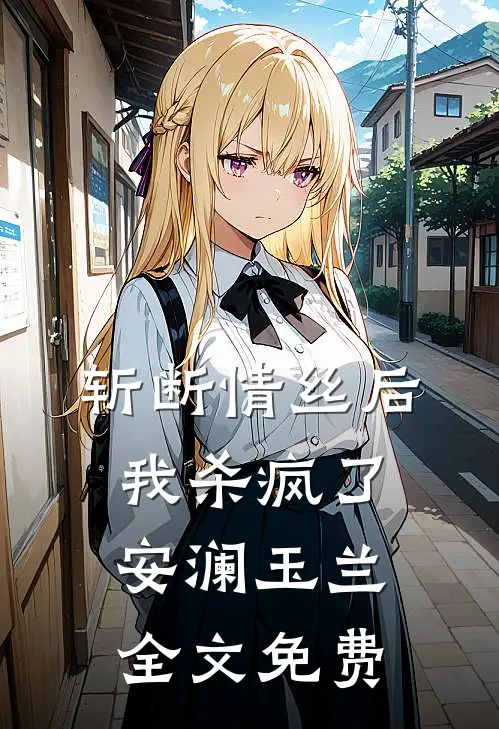 斩断情丝后,我杀疯了安澜玉兰全文免费