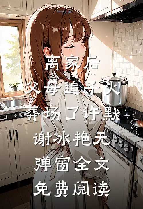 离家后，父母追子火葬场了(许默谢冰艳)无弹窗全文免费阅读
