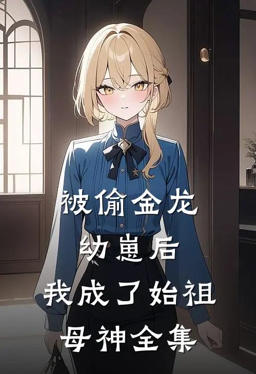 被偷金龙幼崽后，我成了始祖母神 全集