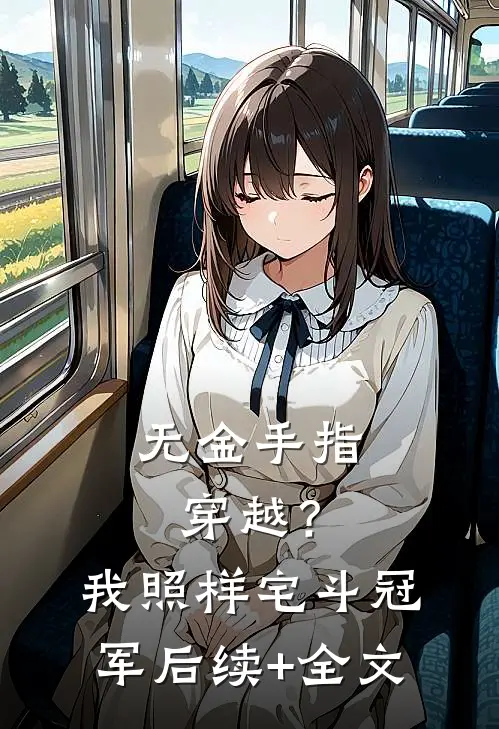 无金手指穿越？我照样宅斗冠军后续+全文