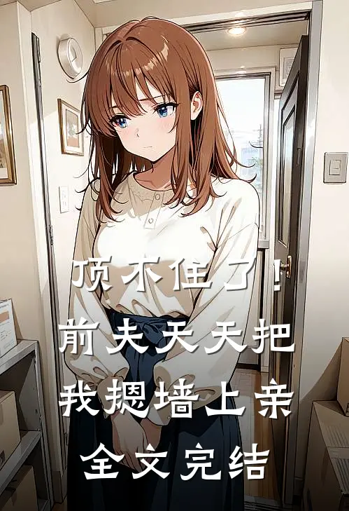 顶不住了！前夫天天把我摁墙上亲全文完结