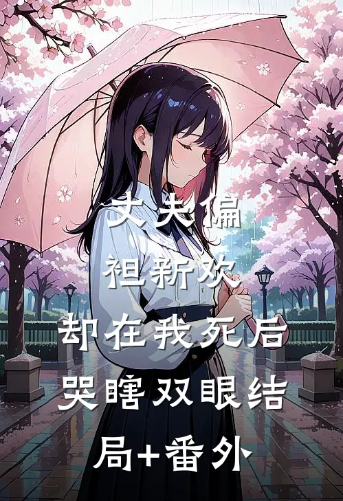 丈夫偏袒新欢，却在我死后哭瞎双眼结局+番外