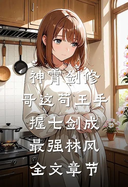 神霄剑修:哥这苟王手握七剑成最强林风全文章节