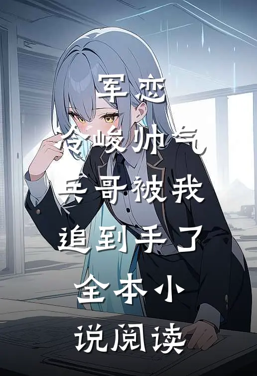 军恋,冷峻帅气兵哥被我追到手了全本阅读免费