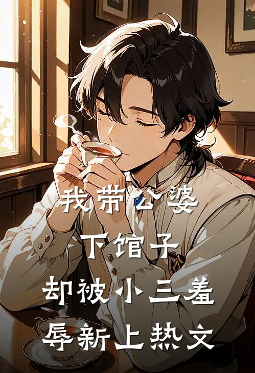 我带公婆下馆子,却被小三羞辱新上热文在线阅读