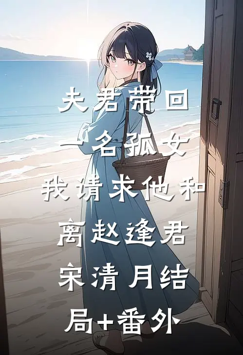 夫君带回一名孤女，我请求他和离赵逢君宋清月结局+番外