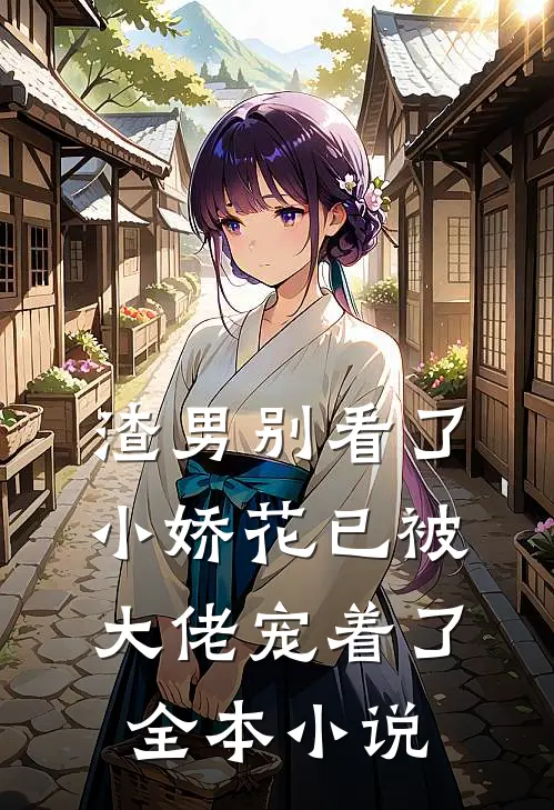 渣男别看了,小娇花已被大佬宠着了全本