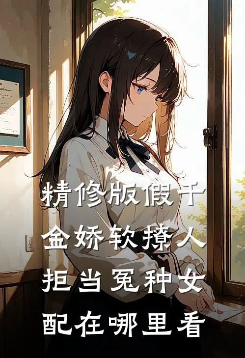 精修版假千金娇软撩人,拒当冤种女配在哪里看