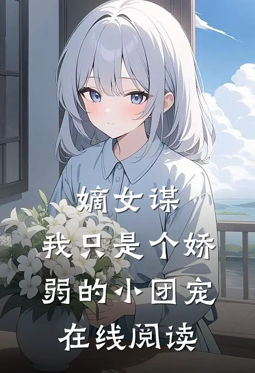 嫡女谋：我只是个娇弱的小团宠在线阅读