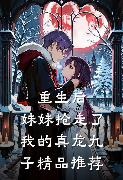 重生后,妹妹抢走了我的真龙九子精品推荐